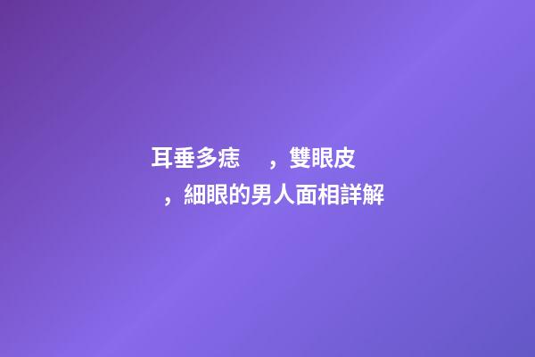 耳垂多痣，雙眼皮，細眼的男人面相詳解
